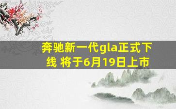 奔驰新一代gla正式下线 将于6月19日上市